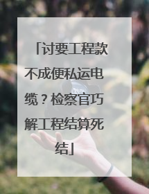 讨要工程款不成便私运电缆？检察官巧解工程结算死结