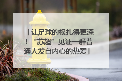 让足球的根扎得更深！“苏超”见证一群普通人发自内心的热爱