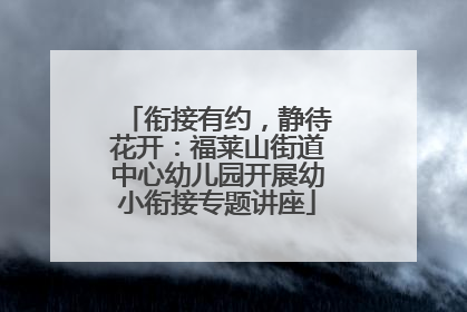 衔接有约，静待花开：福莱山街道中心幼儿园开展幼小衔接专题讲座