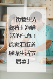 街巷里弄藏着上海鲜活的气息！徐家汇街道璀璨生活节启幕