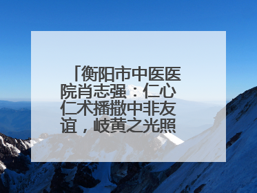 衡阳市中医医院肖志强：仁心仁术播撒中非友谊，岐黄之光照亮津巴大地