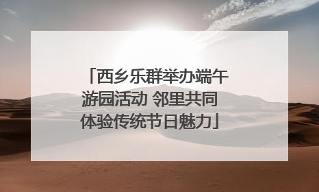 西乡乐群举办端午游园活动 邻里共同体验传统节日魅力