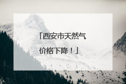 西安市天然气价格下降！