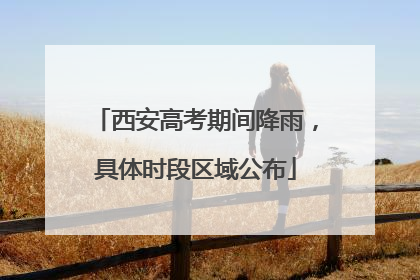 西安高考期间降雨，具体时段区域公布