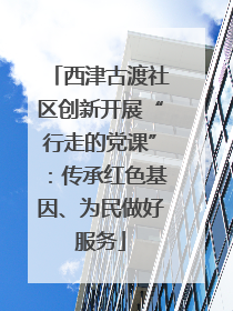 西津古渡社区创新开展“行走的党课”：传承红色基因、为民做好服务