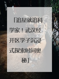 追星就追科学家！武汉经开区学子沉浸式探索时间奥秘