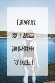 迎峰度夏！战高温保供电守民生