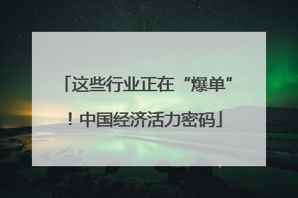 这些行业正在“爆单”！中国经济活力密码