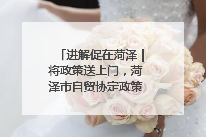 进解促在菏泽｜将政策送上门，菏泽市自贸协定政策专题宣讲会召开