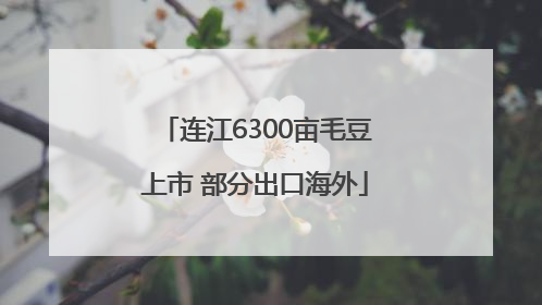 连江6300亩毛豆上市 部分出口海外