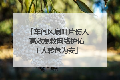 车间风扇叶片伤人 高效急救网络护佑工人转危为安