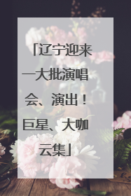 辽宁迎来一大批演唱会、演出！巨星、大咖云集
