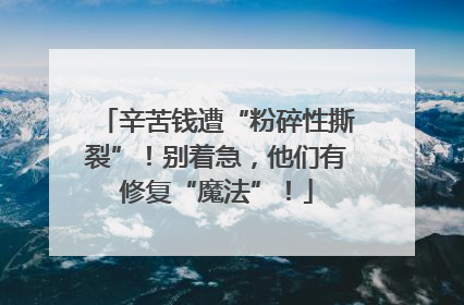 辛苦钱遭“粉碎性撕裂”！别着急，他们有修复“魔法”！