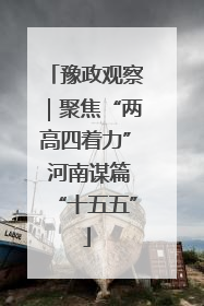 豫政观察｜聚焦“两高四着力” 河南谋篇“十五五”