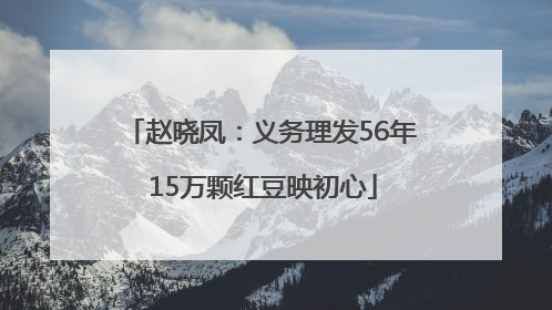 赵晓凤：义务理发56年 15万颗红豆映初心