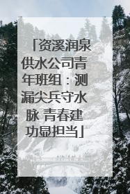 资溪润泉供水公司青年班组：测漏尖兵守水脉 青春建功显担当