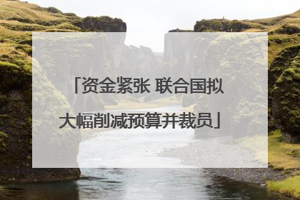 资金紧张 联合国拟大幅削减预算并裁员
