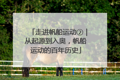走进帆船运动②｜从起源到入奥，帆船运动的百年历史
