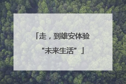 走，到雄安体验“未来生活”