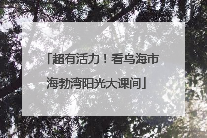 超有活力！看乌海市海勃湾阳光大课间