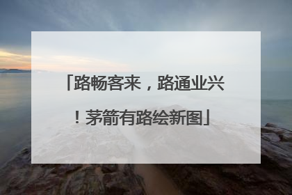 路畅客来，路通业兴！茅箭有路绘新图