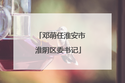 邓萌任淮安市淮阴区委书记