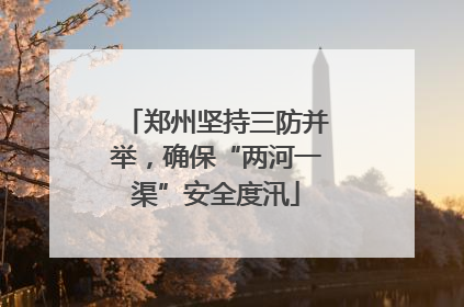 郑州坚持三防并举，确保“两河一渠”安全度汛