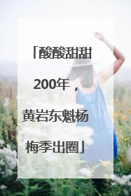 酸酸甜甜200年，黄岩东魁杨梅季出圈