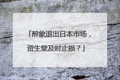 醉象退出日本市场，资生堂及时止损？