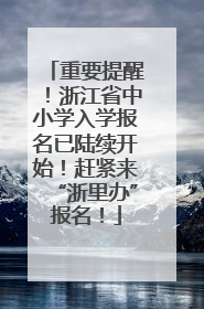 重要提醒！浙江省中小学入学报名已陆续开始！赶紧来“浙里办”报名！