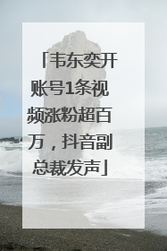 韦东奕开账号1条视频涨粉超百万，抖音副总裁发声