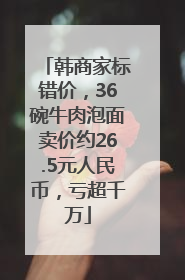 韩商家标错价，36碗牛肉泡面卖价约26.5元人民币，亏超千万