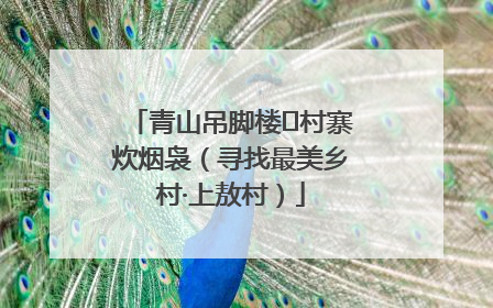 青山吊脚楼 村寨炊烟袅（寻找最美乡村·上敖村）