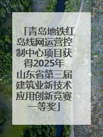 青岛地铁红岛线网运营控制中心项目获得2025年山东省第三届建筑业新技术应用创新竞赛一等奖