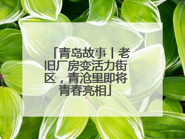 青岛故事丨老旧厂房变活力街区，青沧里即将青春亮相
