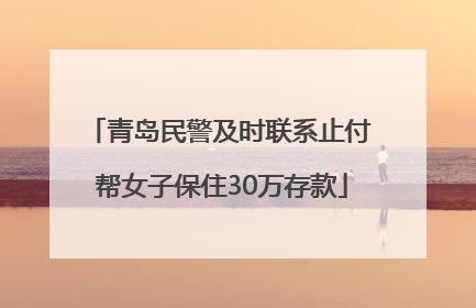 青岛民警及时联系止付 帮女子保住30万存款