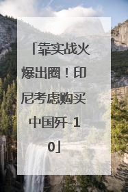 靠实战火爆出圈！印尼考虑购买中国歼-10