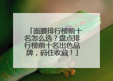 面膜排行榜前十名怎么选？盘点排行榜前十名出色品牌，码住收藏！