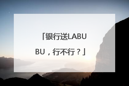 银行送LABUBU，行不行？