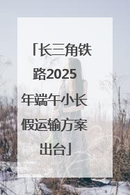 长三角铁路2025年端午小长假运输方案出台