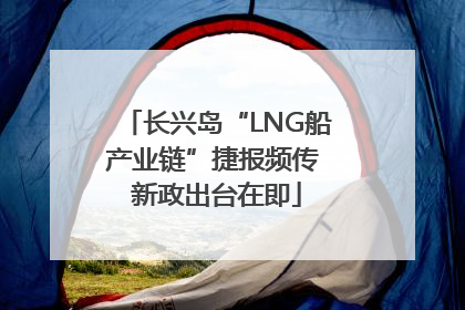 长兴岛“LNG船产业链”捷报频传 新政出台在即