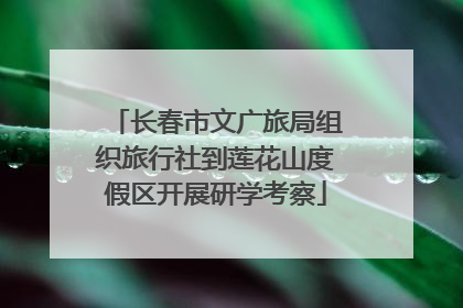 长春市文广旅局组织旅行社到莲花山度假区开展研学考察
