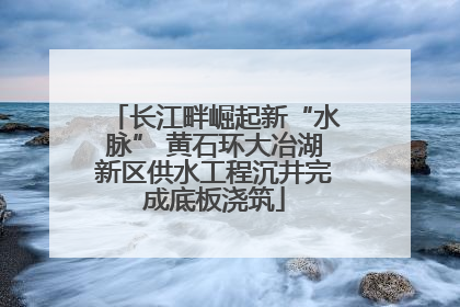 长江畔崛起新“水脉” 黄石环大冶湖新区供水工程沉井完成底板浇筑