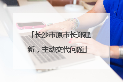 长沙市原市长郑建新，主动交代问题