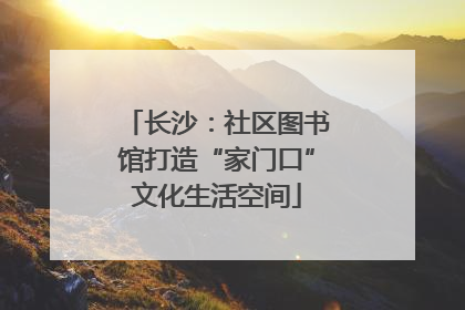长沙：社区图书馆打造“家门口”文化生活空间