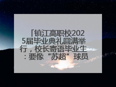 镇江高职校2025届毕业典礼圆满举行，校长寄语毕业生：要像“苏超”球员一样永不放弃