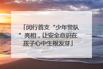 闵行首支“少年警队”亮相，让安全意识在孩子心中生根发芽