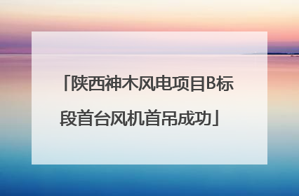 陕西神木风电项目B标段首台风机首吊成功