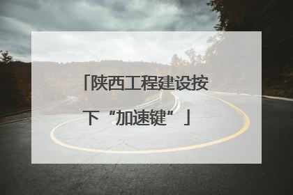 陕西工程建设按下“加速键”