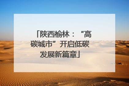 陕西榆林：“高碳城市”开启低碳发展新篇章